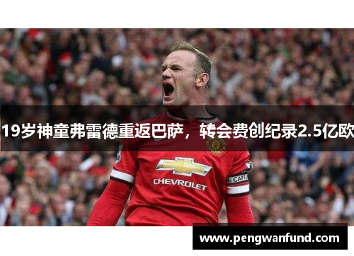 19岁神童弗雷德重返巴萨，转会费创纪录2.5亿欧
