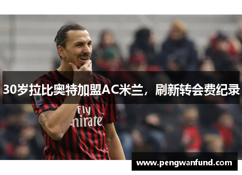 30岁拉比奥特加盟AC米兰，刷新转会费纪录